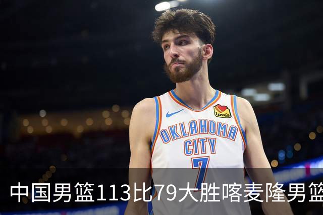 中国男篮113比79大胜喀麦隆男篮