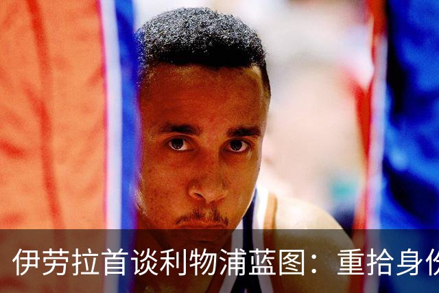 伊劳拉首谈利物浦蓝图：重拾身份认同，团队至上与信任青训是关键