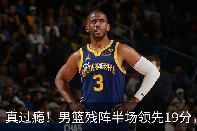 真过瘾！男篮残阵半场领先19分，三分18中11，郭士强把进攻打明白了