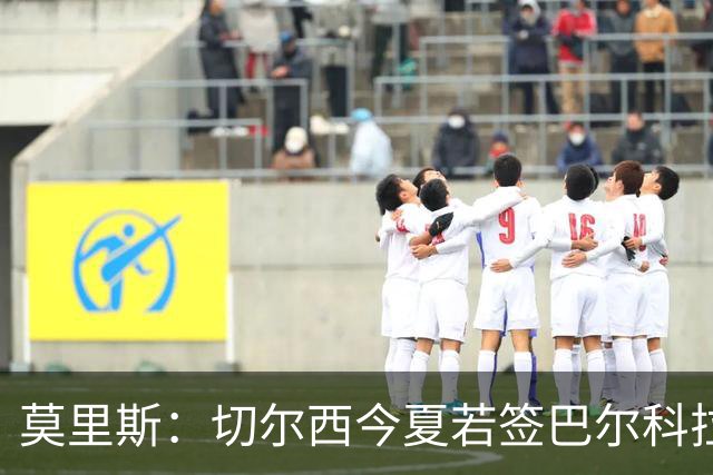莫里斯：切尔西今夏若签巴尔科拉会很高兴，会是梦幻引援
